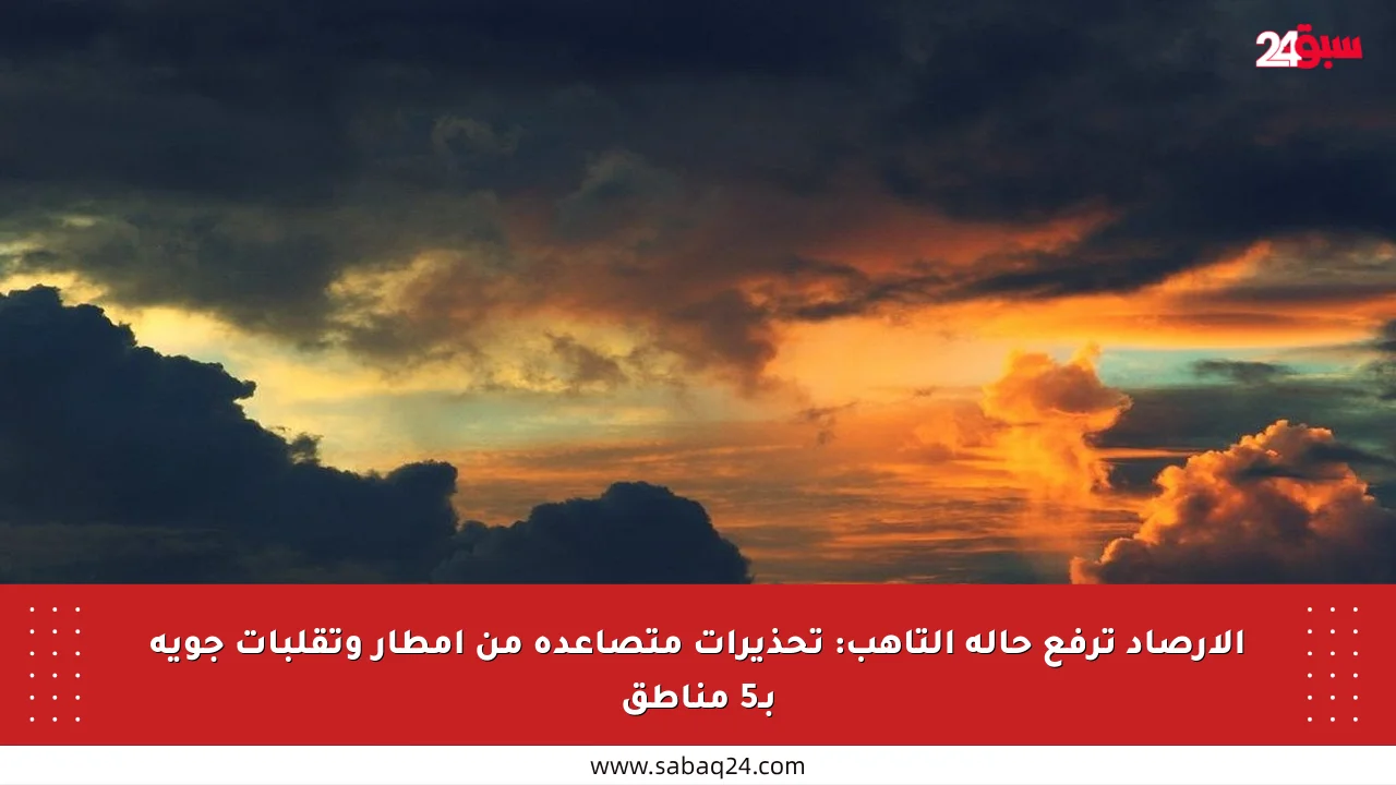 الأرصاد ترفع حالة التأهب: تحذيرات متصاعدة من أمطار وتقلبات جوية بـ5 مناطق